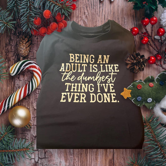 Being an adult is like the dumbest thing I’ve ever done - T shirt